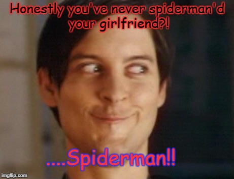 Spiderman Peter Parker Meme | Honestly you've never spiderman'd your girlfriend?! ....Spiderman!! | image tagged in memes,spiderman peter parker | made w/ Imgflip meme maker