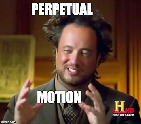Ancient Aliens | PERPETUAL MOTION | image tagged in memes,ancient aliens | made w/ Imgflip meme maker