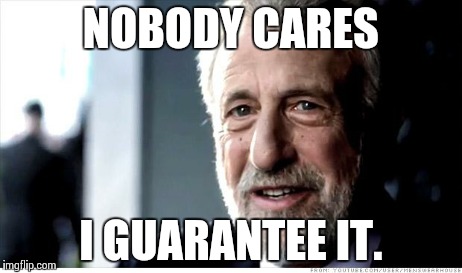 I Guarantee It | NOBODY CARES I GUARANTEE IT. | image tagged in memes,i guarantee it | made w/ Imgflip meme maker