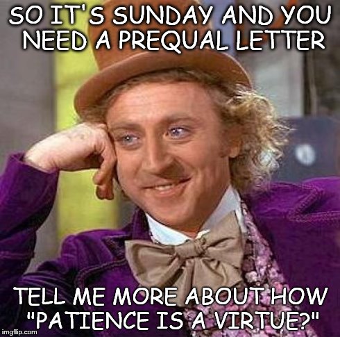 Creepy Condescending Wonka Meme | SO IT'S SUNDAY AND YOU NEED A PREQUAL LETTER TELL ME MORE ABOUT HOW "PATIENCE IS A VIRTUE?" | image tagged in memes,creepy condescending wonka | made w/ Imgflip meme maker