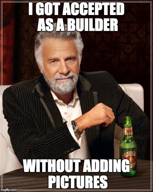 The Most Interesting Man In The World Meme | I GOT ACCEPTED AS A BUILDER WITHOUT ADDING PICTURES | image tagged in memes,the most interesting man in the world | made w/ Imgflip meme maker