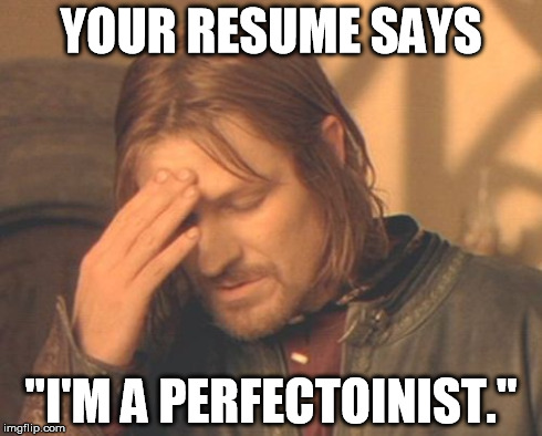 Look closely... | YOUR RESUME SAYS "I'M A PERFECTOINIST." | image tagged in memes,frustrated boromir | made w/ Imgflip meme maker