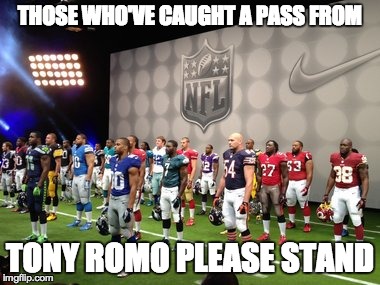 THOSE WHO'VE CAUGHT A PASS FROM TONY ROMO PLEASE STAND | image tagged in tony romo,football | made w/ Imgflip meme maker