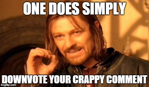 One Does Not Simply Meme | ONE DOES SIMPLY DOWNVOTE YOUR CRAPPY COMMENT | image tagged in memes,one does not simply | made w/ Imgflip meme maker