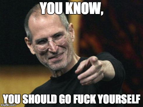 Steve Jobs Meme | YOU KNOW, YOU SHOULD GO F**K YOURSELF | image tagged in memes,steve jobs | made w/ Imgflip meme maker