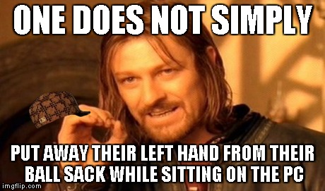 One Does Not Simply | ONE DOES NOT SIMPLY PUT AWAY THEIR LEFT HAND FROM THEIR BALL SACK WHILE SITTING ON THE PC | image tagged in memes,one does not simply,scumbag | made w/ Imgflip meme maker