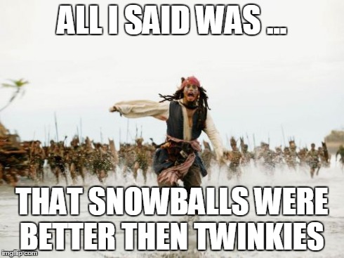 Jack Sparrow Being Chased Meme | ALL I SAID WAS ... THAT SNOWBALLS WERE BETTER THEN TWINKIES | image tagged in memes,jack sparrow being chased | made w/ Imgflip meme maker