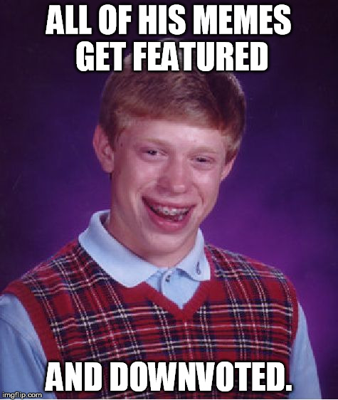 Bad Luck Brian | ALL OF HIS MEMES GET FEATURED AND DOWNVOTED. | image tagged in memes,bad luck brian | made w/ Imgflip meme maker