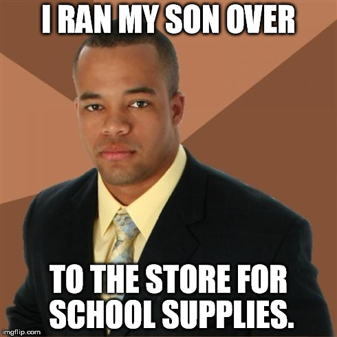 Successful Black Man | I RAN MY SON OVER TO THE STORE FOR SCHOOL SUPPLIES. | image tagged in memes,successful black man | made w/ Imgflip meme maker