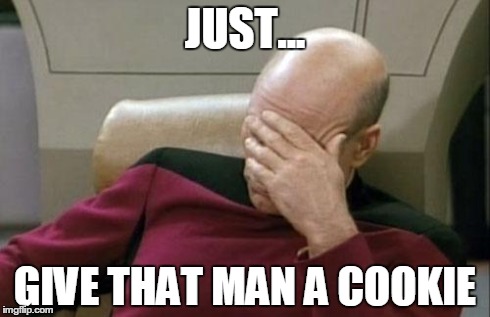 Captain Picard Facepalm Meme | JUST... GIVE THAT MAN A COOKIE | image tagged in memes,captain picard facepalm | made w/ Imgflip meme maker