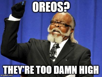 The truth about oreos.  | OREOS? THEY'RE TOO DAMN HIGH | image tagged in memes,too damn high,oreo,food,lol,derp | made w/ Imgflip meme maker