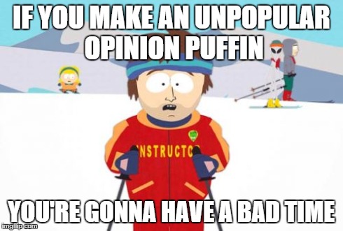 Word of Advice | IF YOU MAKE AN UNPOPULAR OPINION PUFFIN YOU'RE GONNA HAVE A BAD TIME | image tagged in memes,super cool ski instructor | made w/ Imgflip meme maker