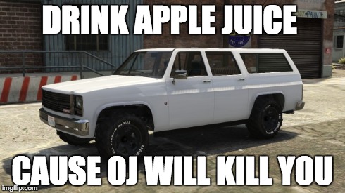 DRINK APPLE JUICE CAUSE OJ WILL KILL YOU | made w/ Imgflip meme maker