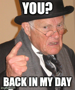 Back In My Day Meme | YOU? BACK IN MY DAY | image tagged in memes,back in my day | made w/ Imgflip meme maker