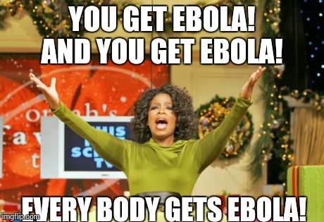 You Get An X And You Get An X | YOU GET EBOLA! AND YOU GET EBOLA! EVERY BODY GETS EBOLA! | image tagged in memes,you get an x and you get an x,oprah,oprah excited,meme,funny | made w/ Imgflip meme maker