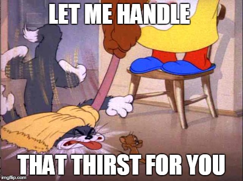 let me handle that thirst for you | LET ME HANDLE THAT THIRST FOR YOU | image tagged in tom and jerry,thirsty | made w/ Imgflip meme maker