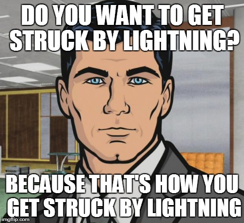 Archer | DO YOU WANT TO GET STRUCK BY LIGHTNING? BECAUSE THAT'S HOW YOU GET STRUCK BY LIGHTNING | image tagged in memes,archer | made w/ Imgflip meme maker