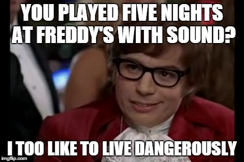 I Too Like To Live Dangerously | YOU PLAYED FIVE NIGHTS AT FREDDY'S WITH SOUND? I TOO LIKE TO LIVE DANGEROUSLY | image tagged in memes,i too like to live dangerously | made w/ Imgflip meme maker