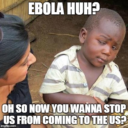 Third World Skeptical Kid Meme | EBOLA HUH? OH SO NOW YOU WANNA STOP US FROM COMING TO THE US? | image tagged in memes,third world skeptical kid | made w/ Imgflip meme maker