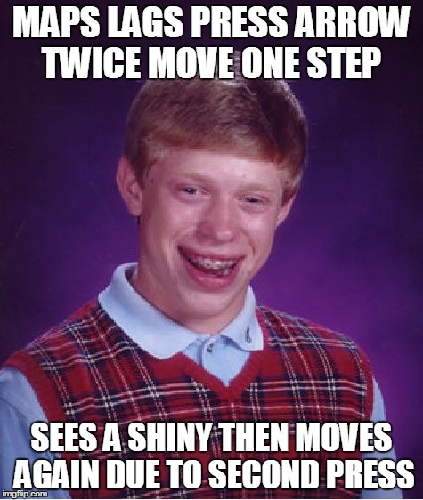 Bad Luck Brian Meme | MAPS LAGS PRESS ARROW TWICE MOVE ONE STEP SEES A SHINY THEN MOVES AGAIN DUE TO SECOND PRESS | image tagged in memes,bad luck brian | made w/ Imgflip meme maker
