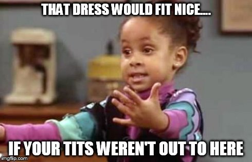 ....Out To Here | THAT DRESS WOULD FIT NICE.... IF YOUR TITS WEREN'T OUT TO HERE | image tagged in memes,funny | made w/ Imgflip meme maker