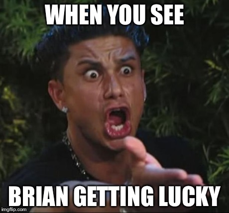 DJ Pauly D | WHEN YOU SEE BRIAN GETTING LUCKY | image tagged in memes,dj pauly d | made w/ Imgflip meme maker