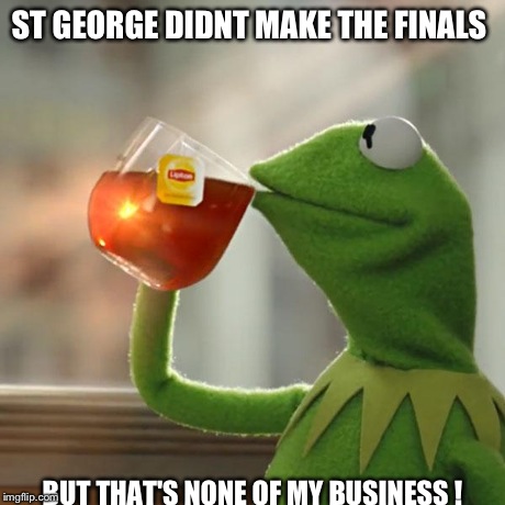 But That's None Of My Business | ST GEORGE DIDNT MAKE THE FINALS BUT THAT'S NONE OF MY BUSINESS ! | image tagged in memes,but thats none of my business,kermit the frog | made w/ Imgflip meme maker