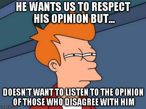 Futurama Fry Meme | HE WANTS US TO RESPECT HIS OPINION BUT... DOESN'T WANT TO LISTEN TO THE OPINION OF THOSE WHO DISAGREE WITH HIM | image tagged in memes,futurama fry | made w/ Imgflip meme maker