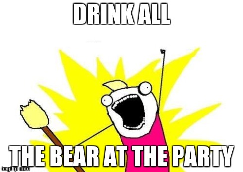 beer | DRINK ALL THE BEAR AT THE PARTY | image tagged in memes,x all the y,party | made w/ Imgflip meme maker