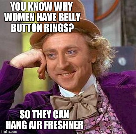 Creepy Condescending Wonka Meme | YOU KNOW WHY WOMEN HAVE BELLY BUTTON RINGS? SO THEY CAN HANG AIR FRESHNER | image tagged in memes,creepy condescending wonka | made w/ Imgflip meme maker