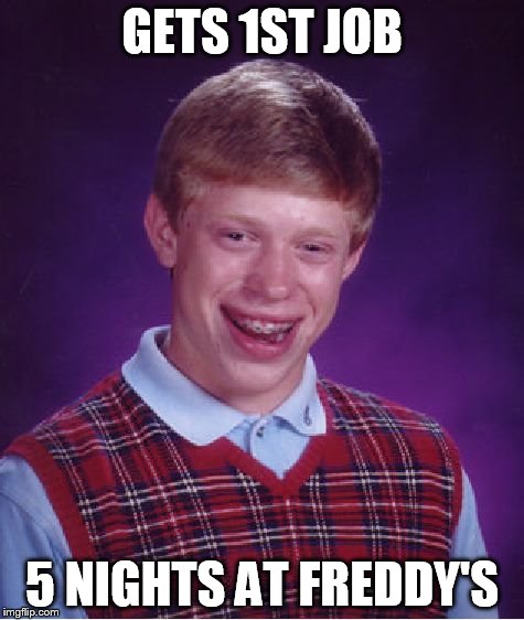 Bad Luck Brian | GETS 1ST JOB 5 NIGHTS AT FREDDY'S | image tagged in memes,bad luck brian | made w/ Imgflip meme maker