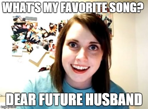 Tell me I'm beautiful every night | WHAT'S MY FAVORITE SONG? DEAR FUTURE HUSBAND | image tagged in memes,overly attached girlfriend,music,reference | made w/ Imgflip meme maker
