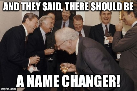 Laughing Men In Suits | AND THEY SAID, THERE SHOULD BE A NAME CHANGER! | image tagged in memes,laughing men in suits | made w/ Imgflip meme maker