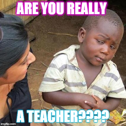 Third World Skeptical Kid Meme | ARE YOU REALLY A TEACHER???? | image tagged in memes,third world skeptical kid | made w/ Imgflip meme maker