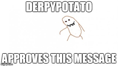 DERPYPOTATO APPROVES THIS MESSAGE | image tagged in derpypotato's evil twin | made w/ Imgflip meme maker