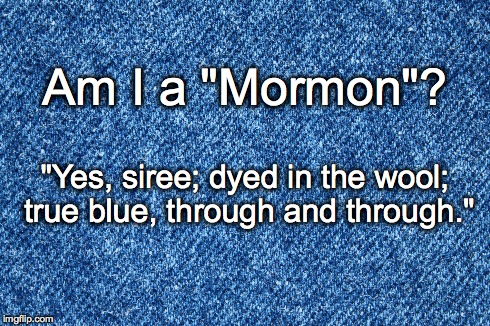 Am I a "Mormon"? | Am I a "Mormon"? "Yes, siree; dyed in the wool; true blue, through and through." | image tagged in lds,i'm a mormon,i belong to the church of jesus christ of latter-day saints,i'm a latter-day saint | made w/ Imgflip meme maker