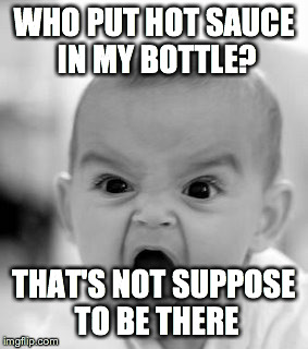 Hot sauce in my bottle | WHO PUT HOT SAUCE IN MY BOTTLE? THAT'S NOT SUPPOSE TO BE THERE | image tagged in memes,angry baby,bottle,hot sauce | made w/ Imgflip meme maker