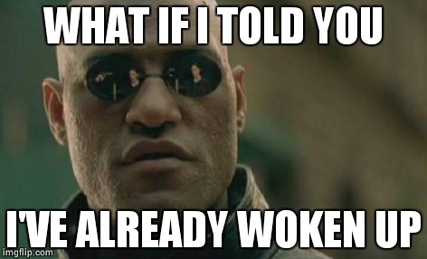 Matrix Morpheus Meme | WHAT IF I TOLD YOU I'VE ALREADY WOKEN UP | image tagged in memes,matrix morpheus | made w/ Imgflip meme maker