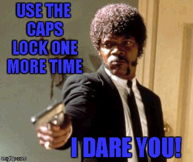 Say That Again I Dare You Meme | USE THE CAPS LOCK ONE MORE TIME I DARE YOU! | image tagged in memes,say that again i dare you | made w/ Imgflip meme maker