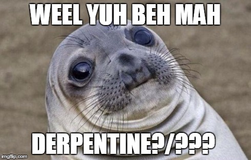 Derp | WEEL YUH BEH MAH DERPENTINE?/??? | image tagged in memes,awkward moment sealion,derp | made w/ Imgflip meme maker