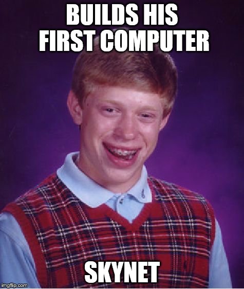 For all you Terminator fans,
thought of this during my Computer Science class.  | BUILDS HIS FIRST COMPUTER SKYNET | image tagged in memes,bad luck brian,terminator | made w/ Imgflip meme maker