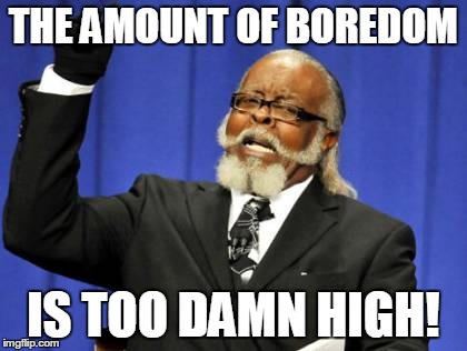 Too Damn High | THE AMOUNT OF BOREDOM IS TOO DAMN HIGH! | image tagged in memes,too damn high | made w/ Imgflip meme maker