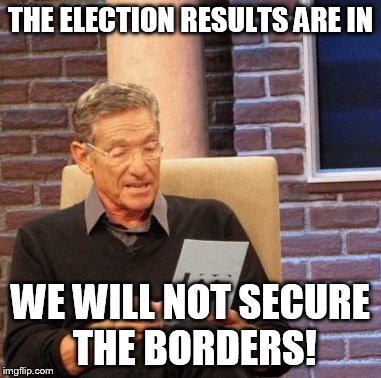 Maury Lie Detector Meme | THE ELECTION RESULTS ARE IN WE WILL NOT SECURE THE BORDERS! | image tagged in memes,maury lie detector | made w/ Imgflip meme maker