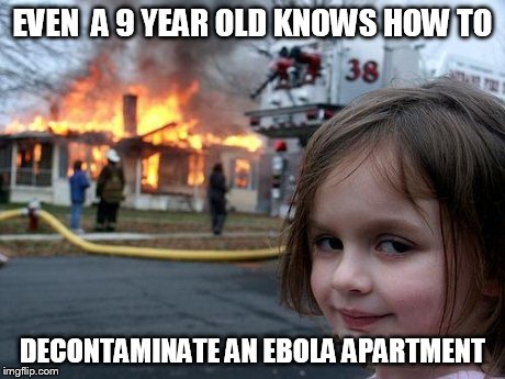 Disaster Girl Meme | EVEN  A 9 YEAR OLD KNOWS HOW TO DECONTAMINATE AN EBOLA APARTMENT | image tagged in memes,disaster girl | made w/ Imgflip meme maker