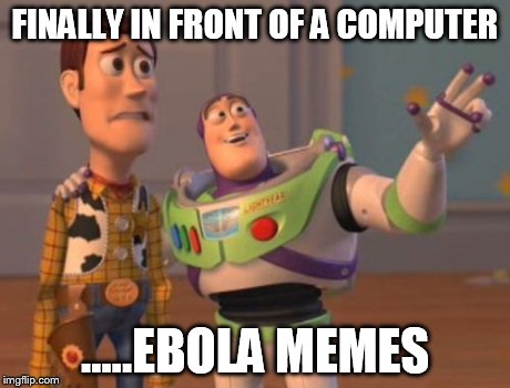 X, X Everywhere Meme | FINALLY IN FRONT OF A COMPUTER .....EBOLA MEMES | image tagged in memes,x x everywhere | made w/ Imgflip meme maker
