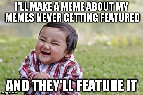 Evil Toddler Meme | I'LL MAKE A MEME ABOUT MY MEMES NEVER GETTING FEATURED AND THEY'LL FEATURE IT | image tagged in memes,evil toddler | made w/ Imgflip meme maker