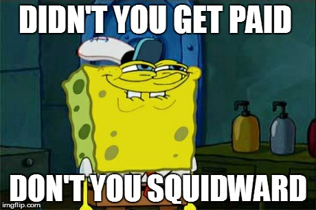 Don't You Squidward | DIDN'T YOU GET PAID DON'T YOU SQUIDWARD | image tagged in memes,dont you squidward | made w/ Imgflip meme maker