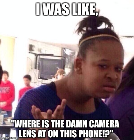 Black Girl Wat Meme | I WAS LIKE, "WHERE IS THE DAMN CAMERA LENS AT ON THIS PHONE!?" | image tagged in memes,black girl wat | made w/ Imgflip meme maker