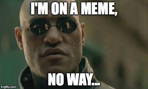 Matrix Morpheus Meme | I'M ON A MEME, NO WAY... | image tagged in memes,matrix morpheus | made w/ Imgflip meme maker