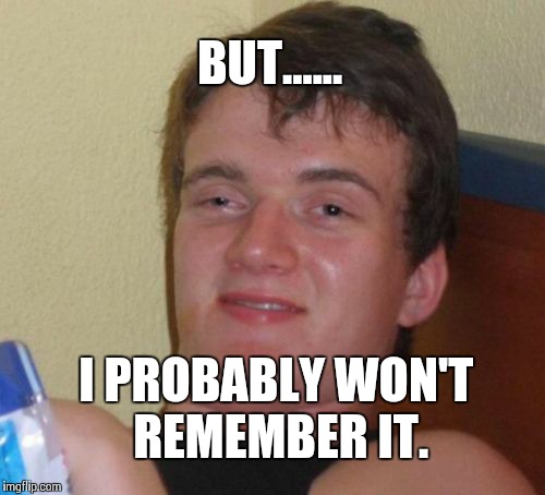 10 Guy Meme | BUT...... I PROBABLY WON'T REMEMBER IT. | image tagged in memes,10 guy | made w/ Imgflip meme maker